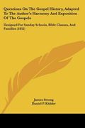 questions on the gospel history, adapted to the author's harmony and exposition of the gospels: designed for sunday schools, bible classes, and famili (en Inglés)