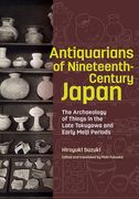 Antiquarians of Nineteenth-Century Japan: The Archaeology of Things in the Late Tokugawa and Early Meiji Periods (en Inglés)