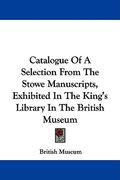 catalogue of a selection from the stowe manuscripts, exhibited in the king's library in the british museum (en Inglés)