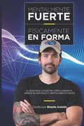 Mentalmente Fuerte, Físicamente en Forma: La guia altamente efectiva para lograr estar en forma