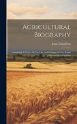 Agricultural Biography: Containing a Notice of the Life and Writings of the British Authors on Agriculture (en Inglés)