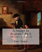 A Night in Acadie (1897). By: Kate Chopin: (World's Classic's) (en Inglés)