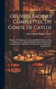 Oeuvres Badines Complettes, du Comte de Caylus: Histoire de Guillaume. Aventure des Bals de Bois. Les Fêtes Roulantes, et les Regrets des Petites. Saint-Jean. Les Écosseues. (in French)