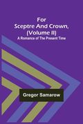 For Sceptre and Crown, Volume II) A Romance of the Present Time (en Inglés)