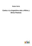 Canto a la Argentina oda a Mitre y Otros Poemas (in Spanish)