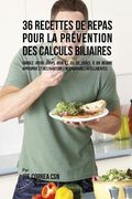 36 Recettes de Repas pour la prévention des calculs biliaires: Gardez votre Corps sain et solide grâce à un régime approprié et des habitudes alimentaires intelligentes