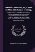 Memoria Technica, Or, a New Method of Artificial Memory,: Applied to and Exemplified in Chronlogy History Geography Astronomy, Also Jewish, Grecian an (en Inglés)