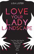 Love Your Lady Landscape: Trust Your Gut, Care for 'Down There'And Reclaim Your Fierce and Feminine she Power (en Inglés)
