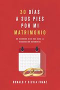 30 Días a sus Pies por mi Matrimonio: Un Recorrido de 30 Días Hacia la Restauración Matrimonial
