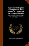 Egypt and the English, Showing British Public Opinion in Egypt Upon the Egyptian Question: With Chapters On the Success of the Sudan and the Delights (en Inglés)