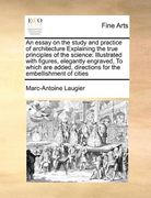 an essay on the study and practice of architecture explaining the true principles of the science: illustrated with figures, elegantly engraved, to wh (en Inglés)