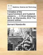 a treatise of the hypochondriack and hysterick passions. ... in three dialogues. by b. de mandeville, m.d. the second edition. (en Inglés)
