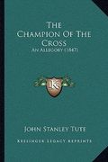 the champion of the cross: an allegory (1847) (en Inglés)