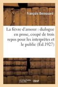 La fièvre d'amour, dialogue en prose, coupé de trois repos pour les interprètes et le public (en Francés)