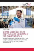 Cómo Viabilizar en la Provincia de Corrientes las Exportaciones: De Ganado Bovino, Carne Vacuna y sus Subproductos a Diferentes Mercados Internacionales con Estrategias Innovadoras (in Spanish)