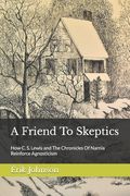 A Friend To Skeptics: How C. S. Lewis and The Chronicles Of Narnia Reinforce Agnosticism (en Inglés)