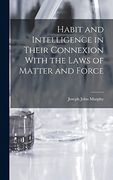 Habit and Intelligence in Their Connexion With the Laws of Matter and Force
