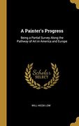 A Painter's Progress: Being a Partial Survey Along the Pathway of art in America and Europe