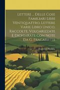 Lettere. Delle Cose Familiari Libri Ventiquattro, Lettere Varie Libro Unico, Raccolte, Volgarizzate e Dichiarate con Note da g. Fracassetti (en Italiano)