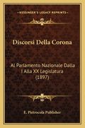 Discorsi Della Corona: Al Parlamento Nazionale Dalla I Alla XX Legislatura (1897) (en Italiano)