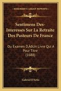 Sentimens Des-Interesses Sur La Retraite Des Pasteurs De France: Ou Examen D'Un Livre Qui A Pour Titre (1688) (en Francés)