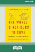 The World is not Ours to Save: Finding the Freedom to do Good (16Pt Large Print Format) (en Inglés)