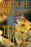 Wildlife Dies Without Making a Sound, Volume 1: The Adventures of Terry Grosz, U. So Fish and Wildlife Service Agent (en Inglés)