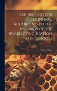 Bee-keeping for Beginners, According to the Syllabus of the Board of Education for Schools (en Inglés)
