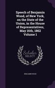 Speech of Benjamin Wood, of New York, on the State of the Union, in the House of Representatives, May 16th, 1862 Volume 1 (en Inglés)