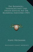Das Baumwoll-Termingeschaft Und Dessen Einfluss Auf Die Baumwoll-Industrie (1907) (en Alemán)