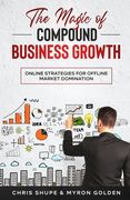 The Magic Of Compound Business Growth: Online Strategies For Offline Market Domination (en Inglés)