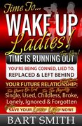 Wake Up Ladies: TIME IS RUNNING OUT! Your Future Relationship Existence: Single (For Years), Used, Childless (For Many), Broke, Lonely (en Inglés)
