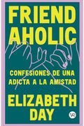 Friendaholic. Confesiones de una Adicta a la Amistad
