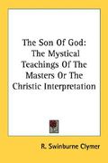the son of god: the mystical teachings of the masters or the christic interpretation (en Inglés)