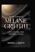 The Life Journey of Melanie Griffith. A Story of Courage, Fame, and Finding Real Peace