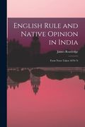 English Rule and Native Opinion in India: From Notes Taken 1870-74 (en Inglés)