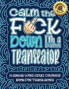 Calm The F*ck Down I'm a Translator: Swear Word Coloring Book For Adults: Humorous job Cusses, Snarky Comments, Motivating Quotes & Relatable Translat (en Inglés)