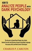 How to Analyze People with Dark Psychology: The Secrets to Speed Read People Like a Book, Defend Yourself and Influence Anyone Using Body Language, Pe (en Inglés)