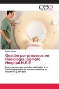 Gestión por Procesos en Radiología, Ejemplo Hospital H. Ej Ej Los Procesos Gerenciales Aplicados a la Radiología Mejoran Sustancialmente su Eficiencia y Eficacia (in Spanish)