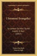 I Sermoni Evangelici: Le Lettere Ed Altri Scritti Inediti O Rari (1857) (en Italiano)