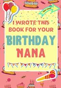 I Wrote This Book For Your Birthday Nana: The Perfect Birthday Gift For Kids to Create Their Very Own Book For Nana 