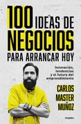 100 ideas de negocio para arrancar hoy. Innovacion, tendencias y el futuro del emprendimiento