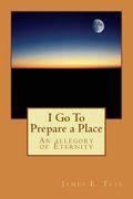 I Go To Prepare a Place: An allegory of Eternity (en Inglés)