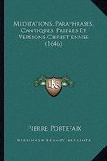 Meditations, Paraphrases, Cantiques, Prieres Et Versions Chrestiennes (1646) (en Francés)