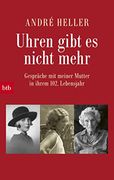 Uhren Gibt es Nicht Mehr: Gespräche mit Meiner Mutter in Ihrem 102. Lebensjahr (en Alemán)