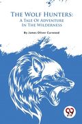 The Wolf Hunters: A Tale Of Adventure In The Wilderness (en Inglés)
