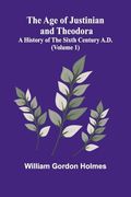 The age of Justinian and Theodora: A History of the Sixth Century A. D. (Volume 1)