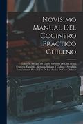 Novísimo Manual del Cocinero Práctico Chileno: Colección Escojida de Guisos y Postres de las Cocinas Francesa, Española, Alemana, Italiana y Chilena:    Las Dueñas de Casa Chilenas
