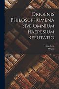 Origenis Philosophumena Sive Omnium Haeresium Refutatio (en Latin)