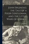John Splendid, the Tale of a Poor Gentleman, and the Little Wars of Lorn. -- (en Inglés)